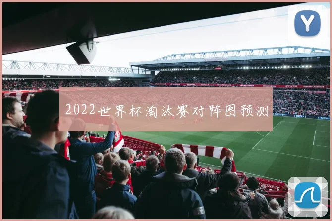 2022世界杯淘汰赛对阵图预测