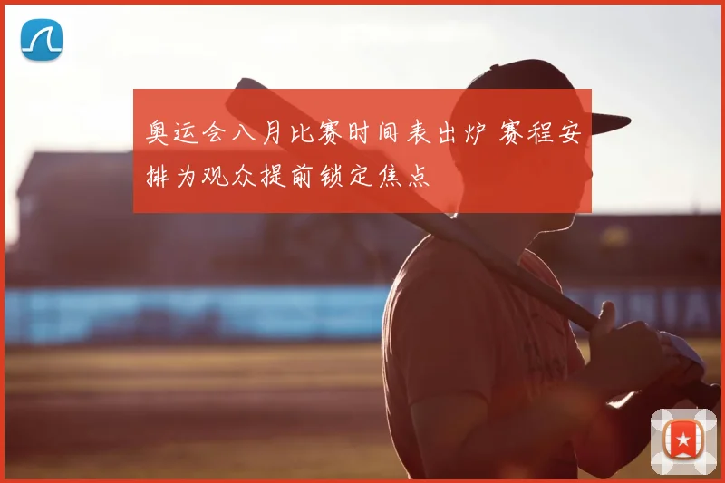 奥运会八月比赛时间表出炉 赛程安排为观众提前锁定焦点