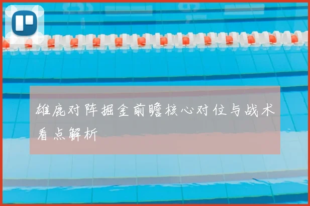 雄鹿对阵掘金前瞻核心对位与战术看点解析