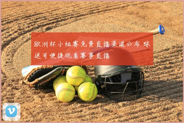 欧洲杯小组赛免费直播渠道公布 球迷可便捷观看赛事直播