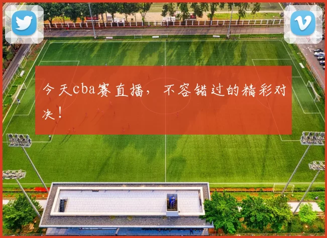 今天cba赛直播,不容错过的精彩对决!