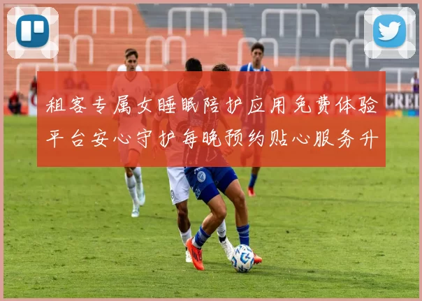 租客专属女睡眠陪护应用免费体验平台安心守护每晚预约贴心服务升级