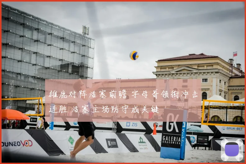 雄鹿对阵活塞前瞻 字母哥领衔冲击连胜 活塞主场防守成关键