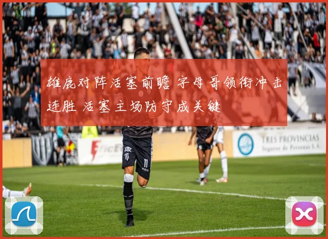 雄鹿对阵活塞前瞻 字母哥领衔冲击连胜 活塞主场防守成关键