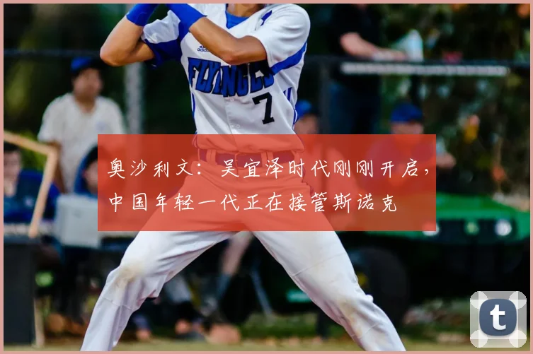 奥沙利文：吴宜泽时代刚刚开启，中国年轻一代正在接管斯诺克