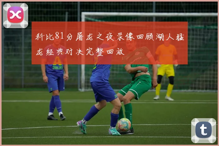 科比81分屠龙之夜录像回顾湖人猛龙经典对决完整回放