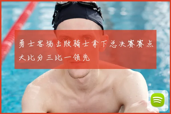 勇士客场击败骑士拿下总决赛赛点大比分三比一领先