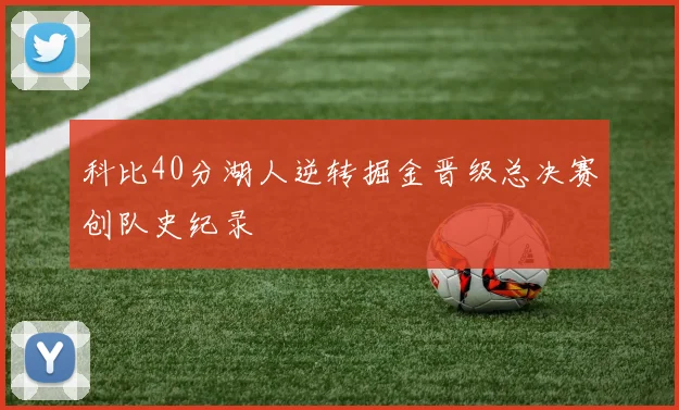 科比40分湖人逆转掘金晋级总决赛创队史纪录