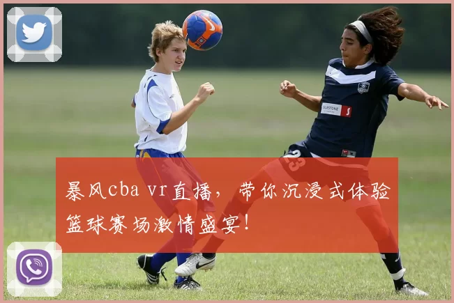 暴风cba vr直播，带你沉浸式体验篮球赛场激情盛宴！